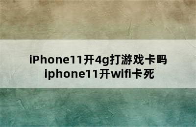 iPhone11开4g打游戏卡吗 iphone11开wifi卡死